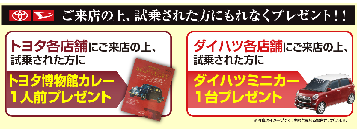 ご来店の上、試乗された方にもれなくプレゼント トヨタ各店にご来店試乗された方に、トヨタ博物館カレー1人前プレゼント、ダイハツ各店舗にご来店の上、試乗された方にダイハツミニカー1台プレゼント